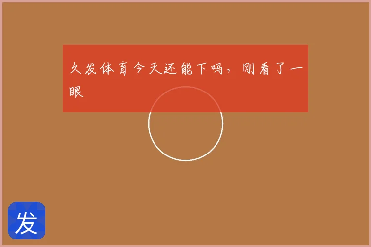 久发体育今天还能下吗，刚看了一眼