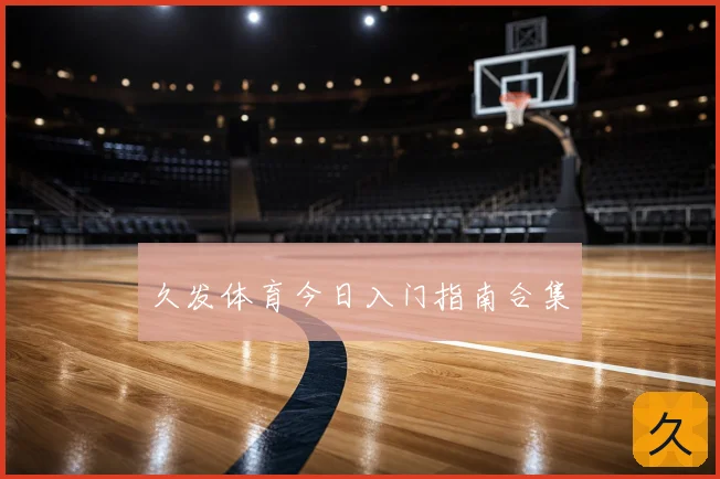 久发体育今日入门指南合集