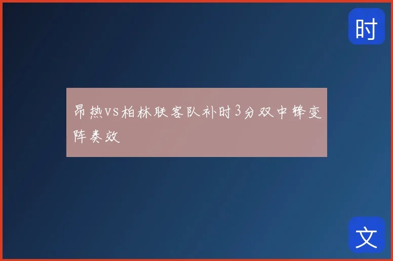 昂热vs柏林联客队补时3分双中锋变阵奏效