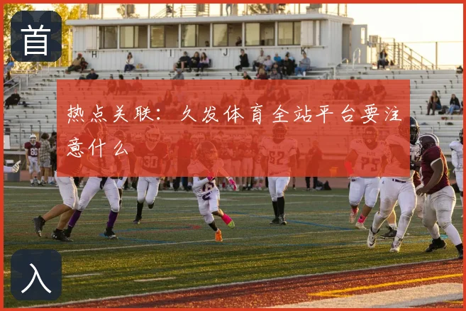 热点关联:久发体育全站平台要注意什么